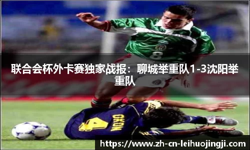 联合会杯外卡赛独家战报:聊城举重队1-3沈阳举重队