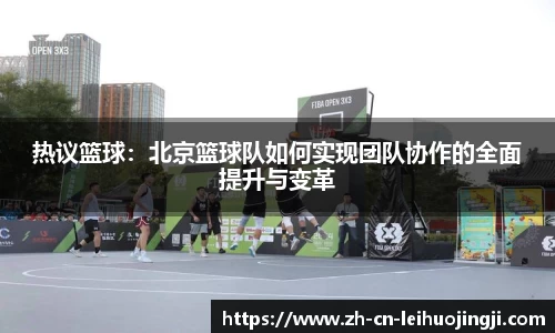 热议篮球：北京篮球队如何实现团队协作的全面提升与变革