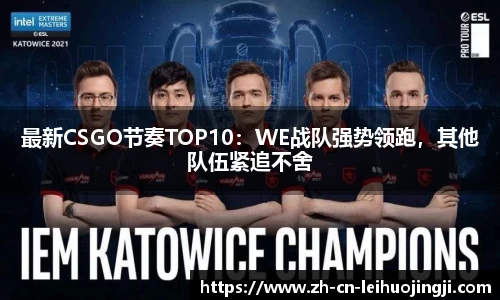 最新CSGO节奏TOP10:WE战队强势领跑,其他队伍紧追不舍
