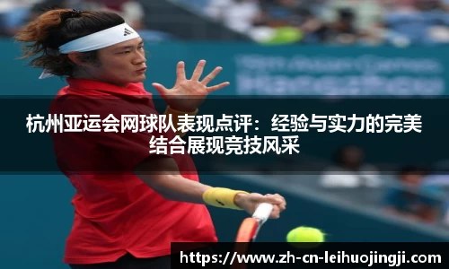 杭州亚运会网球队表现点评：经验与实力的完美结合展现竞技风采