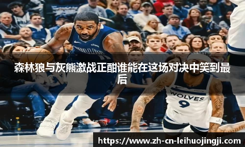 森林狼与灰熊激战正酣谁能在这场对决中笑到最后