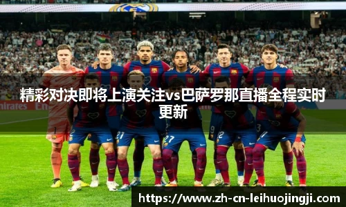精彩对决即将上演关注vs巴萨罗那直播全程实时更新