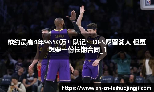 续约最高4年9650万！队记：DFS愿留湖人 但更想要一份长期合同_1